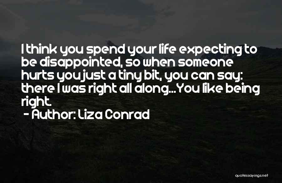 Liza Conrad Quotes: I Think You Spend Your Life Expecting To Be Disappointed, So When Someone Hurts You Just A Tiny Bit, You