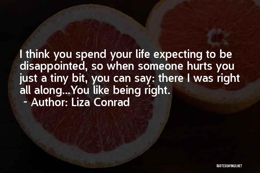 Liza Conrad Quotes: I Think You Spend Your Life Expecting To Be Disappointed, So When Someone Hurts You Just A Tiny Bit, You