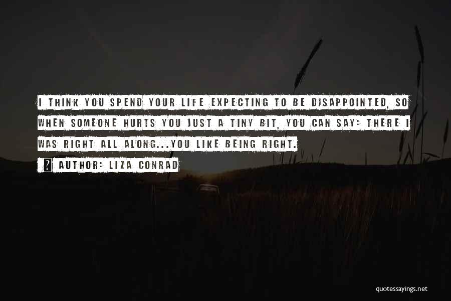 Liza Conrad Quotes: I Think You Spend Your Life Expecting To Be Disappointed, So When Someone Hurts You Just A Tiny Bit, You