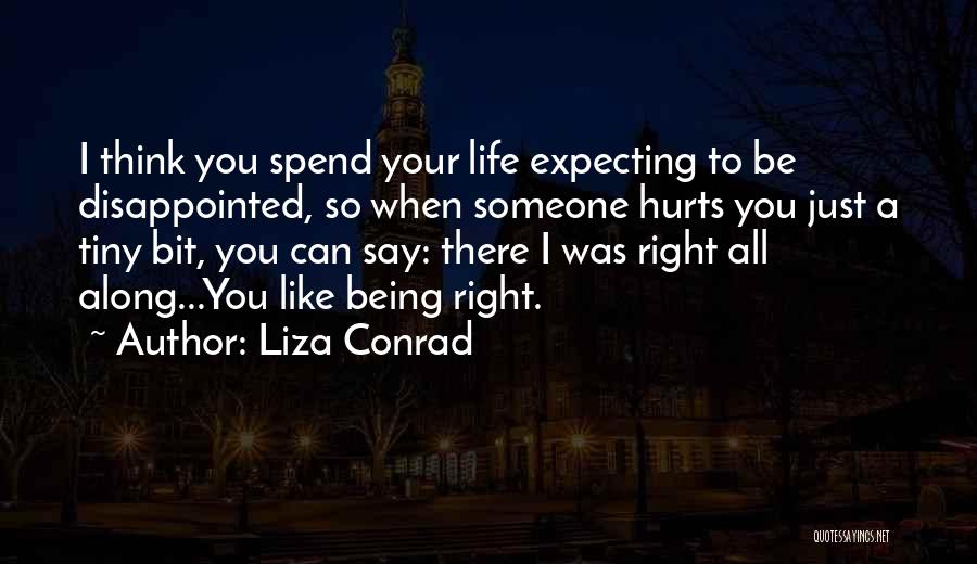 Liza Conrad Quotes: I Think You Spend Your Life Expecting To Be Disappointed, So When Someone Hurts You Just A Tiny Bit, You