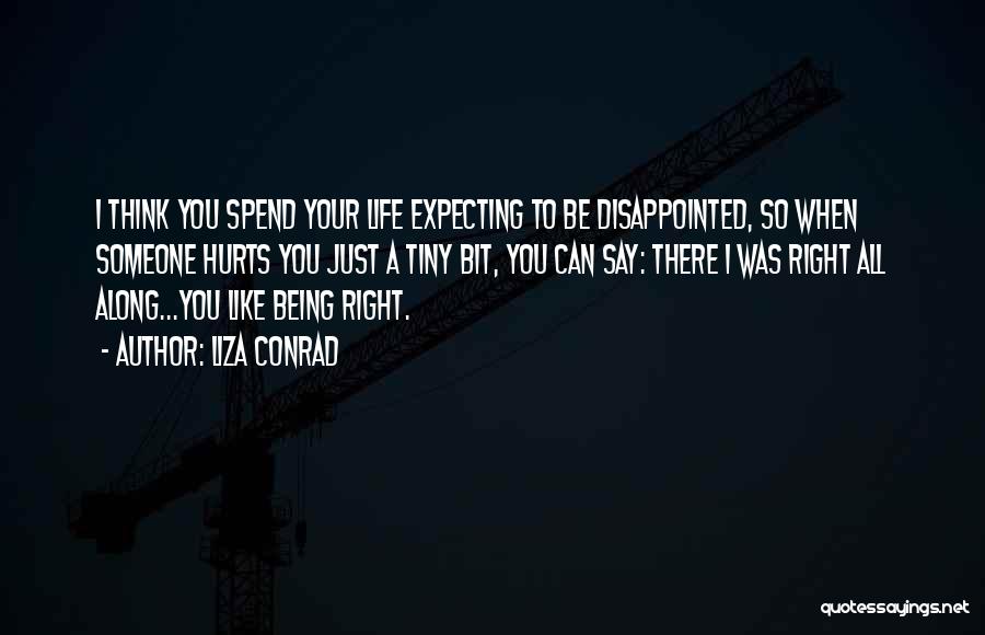 Liza Conrad Quotes: I Think You Spend Your Life Expecting To Be Disappointed, So When Someone Hurts You Just A Tiny Bit, You