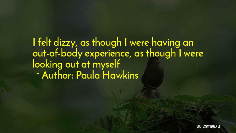 Paula Hawkins Quotes: I Felt Dizzy, As Though I Were Having An Out-of-body Experience, As Though I Were Looking Out At Myself