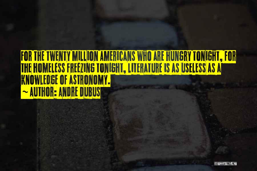 Andre Dubus Quotes: For The Twenty Million Americans Who Are Hungry Tonight, For The Homeless Freezing Tonight, Literature Is As Useless As A