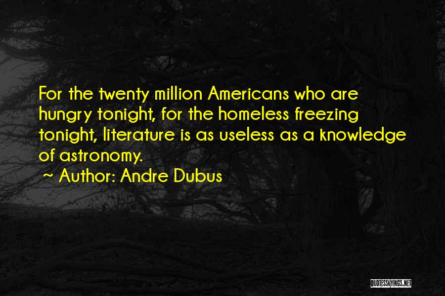 Andre Dubus Quotes: For The Twenty Million Americans Who Are Hungry Tonight, For The Homeless Freezing Tonight, Literature Is As Useless As A