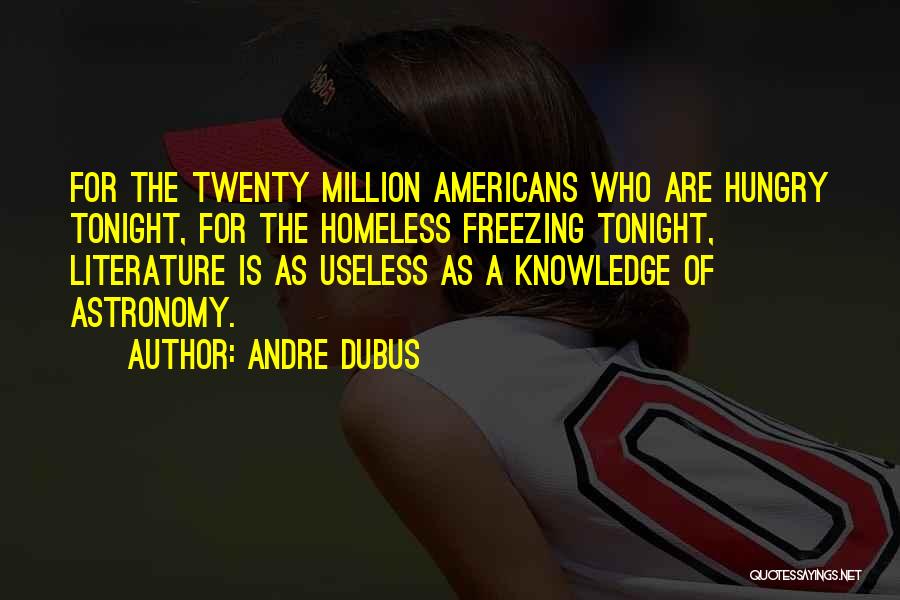 Andre Dubus Quotes: For The Twenty Million Americans Who Are Hungry Tonight, For The Homeless Freezing Tonight, Literature Is As Useless As A