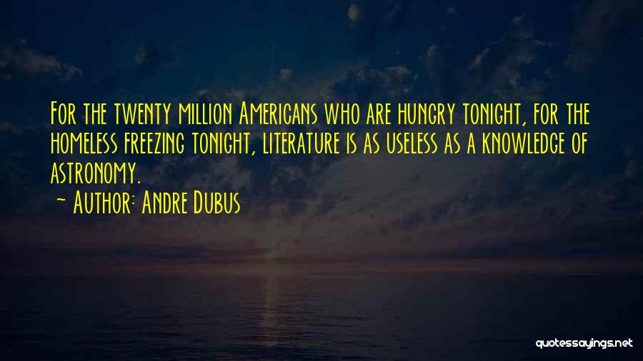 Andre Dubus Quotes: For The Twenty Million Americans Who Are Hungry Tonight, For The Homeless Freezing Tonight, Literature Is As Useless As A