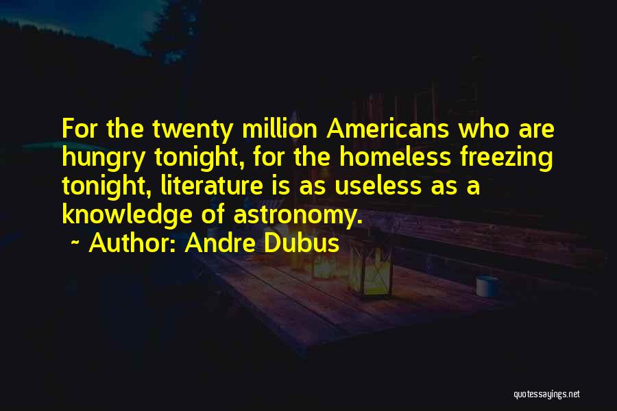Andre Dubus Quotes: For The Twenty Million Americans Who Are Hungry Tonight, For The Homeless Freezing Tonight, Literature Is As Useless As A