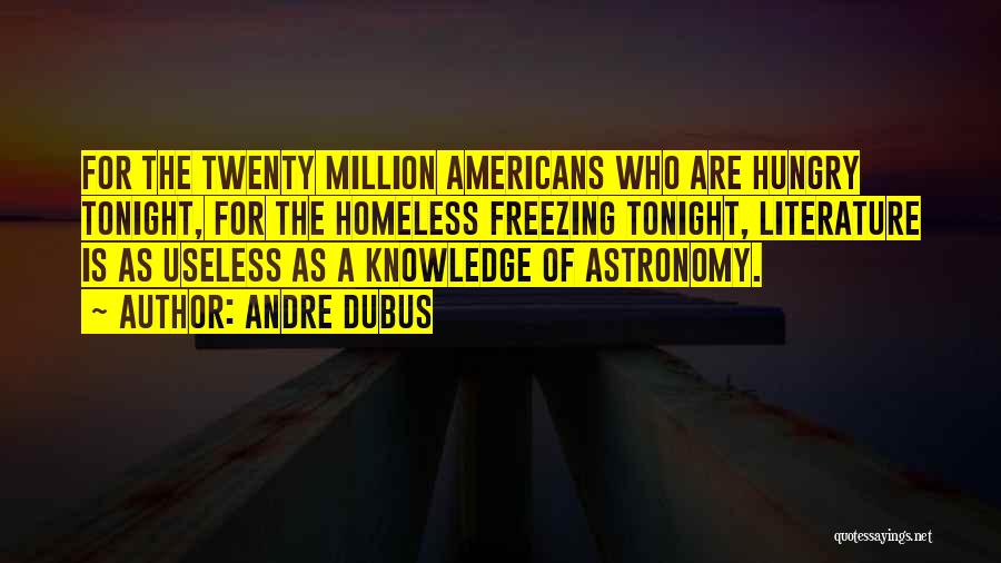 Andre Dubus Quotes: For The Twenty Million Americans Who Are Hungry Tonight, For The Homeless Freezing Tonight, Literature Is As Useless As A