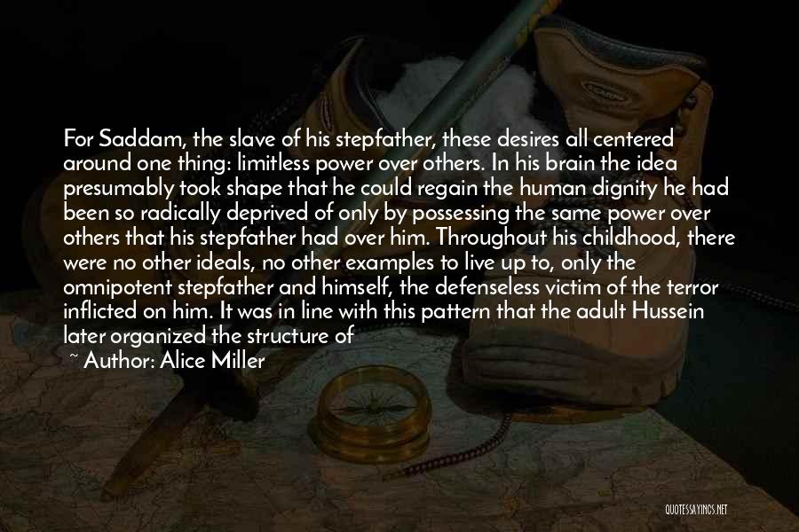 Alice Miller Quotes: For Saddam, The Slave Of His Stepfather, These Desires All Centered Around One Thing: Limitless Power Over Others. In His