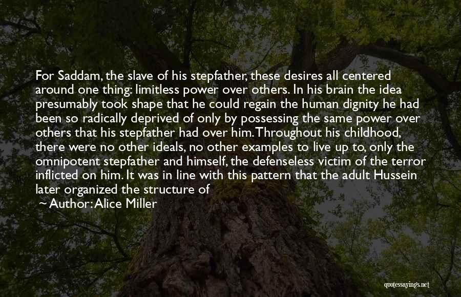 Alice Miller Quotes: For Saddam, The Slave Of His Stepfather, These Desires All Centered Around One Thing: Limitless Power Over Others. In His