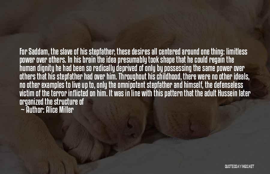 Alice Miller Quotes: For Saddam, The Slave Of His Stepfather, These Desires All Centered Around One Thing: Limitless Power Over Others. In His