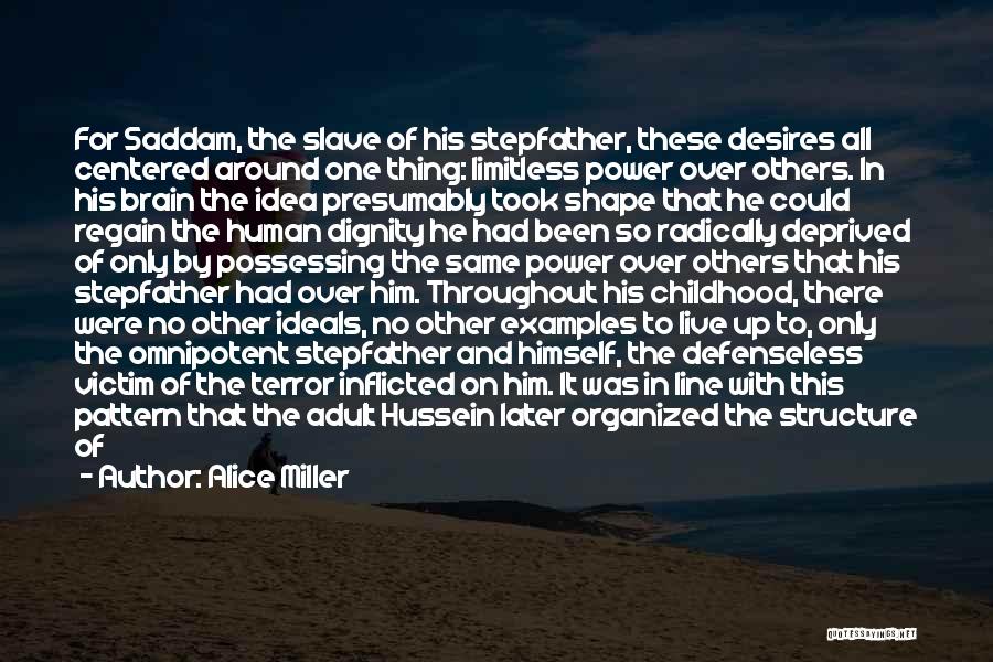 Alice Miller Quotes: For Saddam, The Slave Of His Stepfather, These Desires All Centered Around One Thing: Limitless Power Over Others. In His