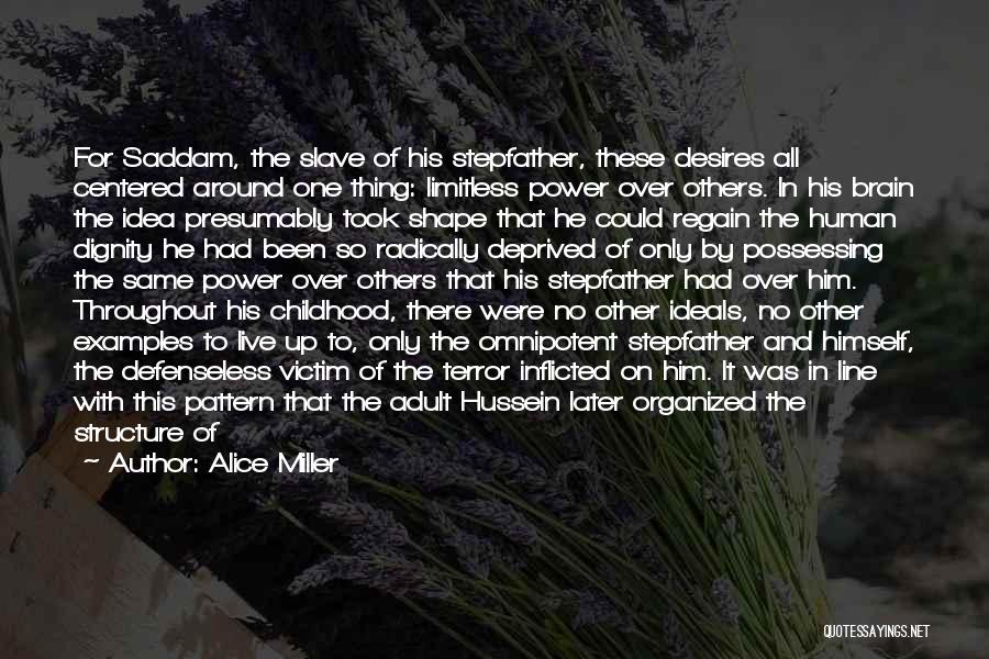 Alice Miller Quotes: For Saddam, The Slave Of His Stepfather, These Desires All Centered Around One Thing: Limitless Power Over Others. In His