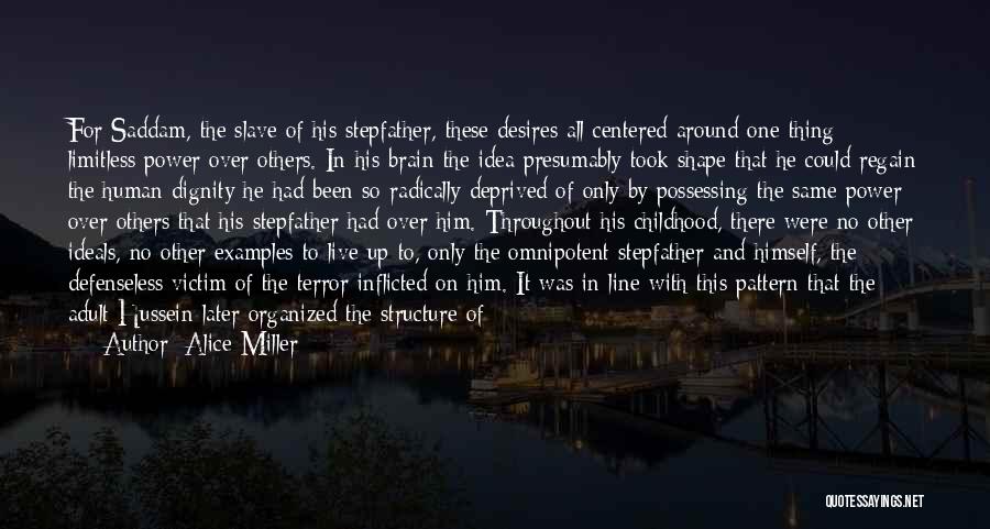 Alice Miller Quotes: For Saddam, The Slave Of His Stepfather, These Desires All Centered Around One Thing: Limitless Power Over Others. In His
