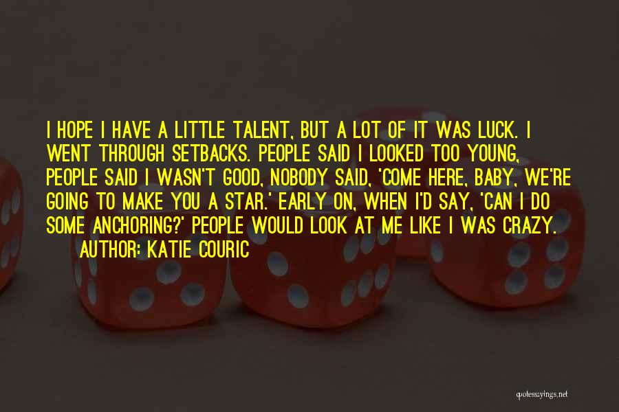 Katie Couric Quotes: I Hope I Have A Little Talent, But A Lot Of It Was Luck. I Went Through Setbacks. People Said