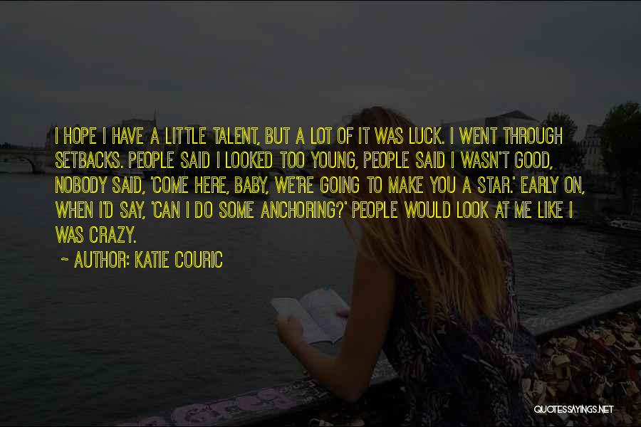 Katie Couric Quotes: I Hope I Have A Little Talent, But A Lot Of It Was Luck. I Went Through Setbacks. People Said