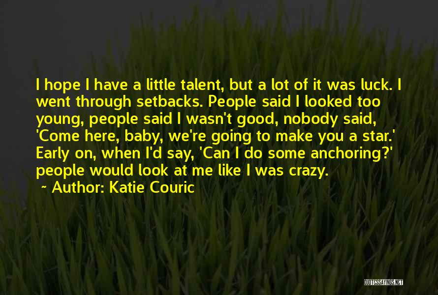 Katie Couric Quotes: I Hope I Have A Little Talent, But A Lot Of It Was Luck. I Went Through Setbacks. People Said