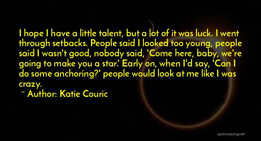 Katie Couric Quotes: I Hope I Have A Little Talent, But A Lot Of It Was Luck. I Went Through Setbacks. People Said