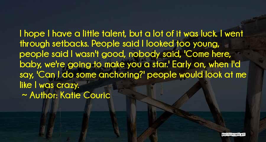 Katie Couric Quotes: I Hope I Have A Little Talent, But A Lot Of It Was Luck. I Went Through Setbacks. People Said