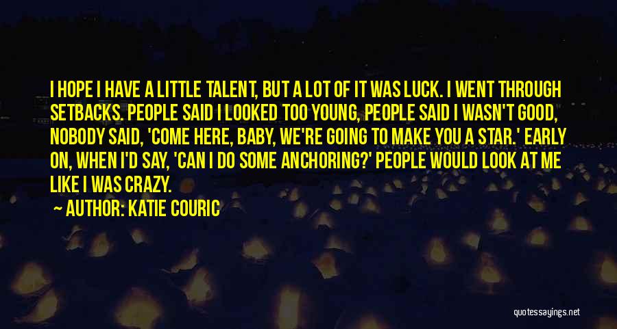 Katie Couric Quotes: I Hope I Have A Little Talent, But A Lot Of It Was Luck. I Went Through Setbacks. People Said