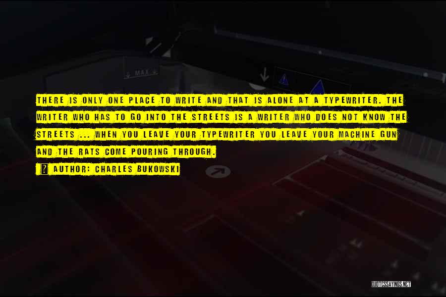 Charles Bukowski Quotes: There Is Only One Place To Write And That Is Alone At A Typewriter. The Writer Who Has To Go