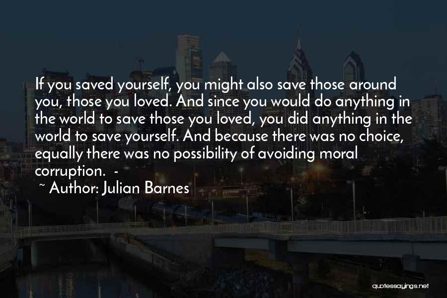 Julian Barnes Quotes: If You Saved Yourself, You Might Also Save Those Around You, Those You Loved. And Since You Would Do Anything