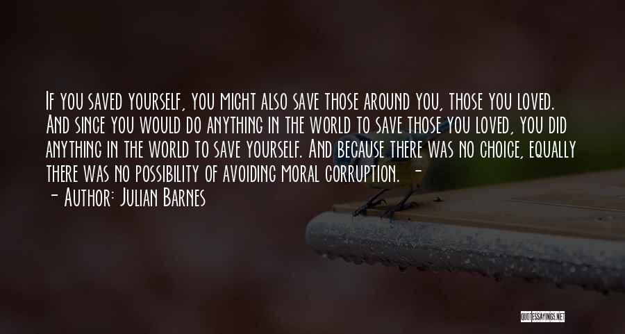 Julian Barnes Quotes: If You Saved Yourself, You Might Also Save Those Around You, Those You Loved. And Since You Would Do Anything