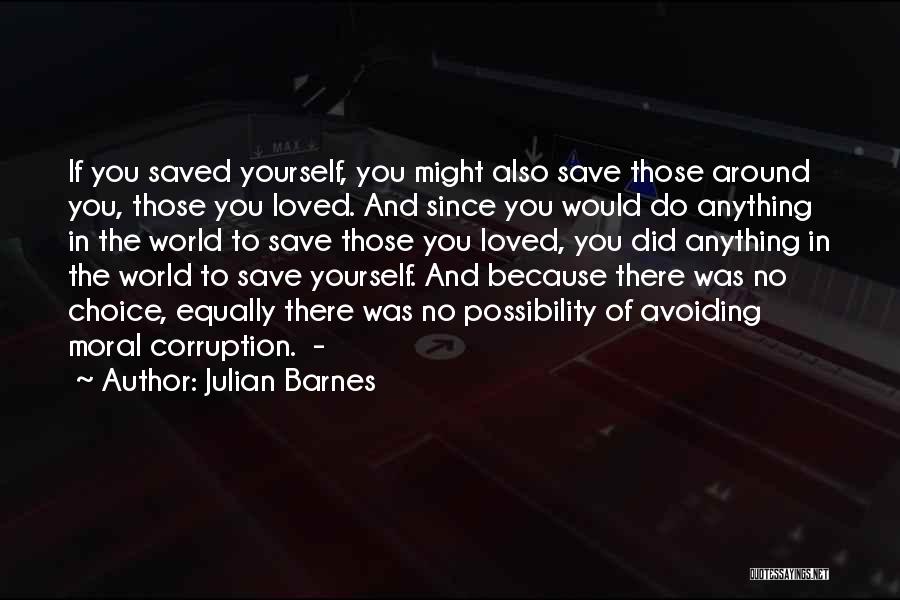 Julian Barnes Quotes: If You Saved Yourself, You Might Also Save Those Around You, Those You Loved. And Since You Would Do Anything