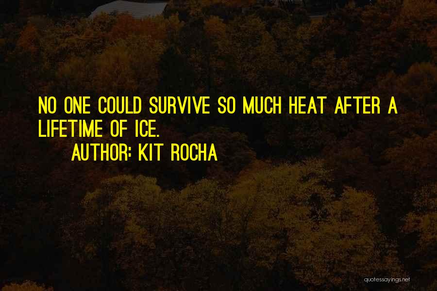 Kit Rocha Quotes: No One Could Survive So Much Heat After A Lifetime Of Ice.
