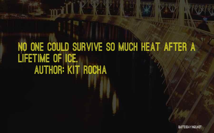 Kit Rocha Quotes: No One Could Survive So Much Heat After A Lifetime Of Ice.