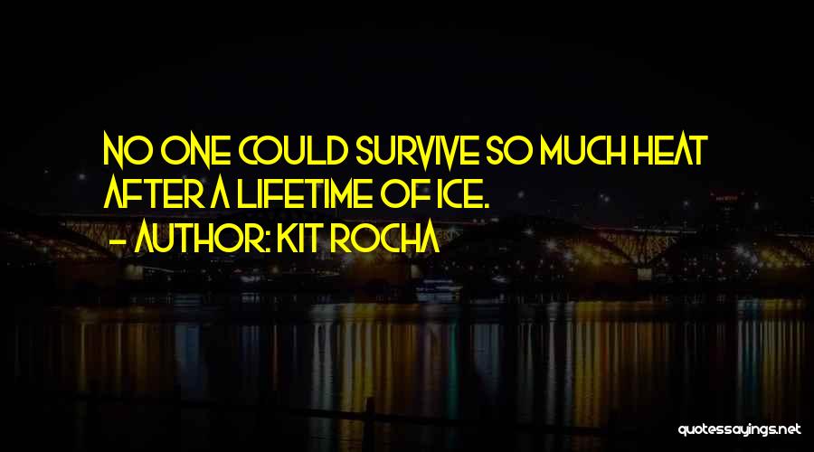 Kit Rocha Quotes: No One Could Survive So Much Heat After A Lifetime Of Ice.