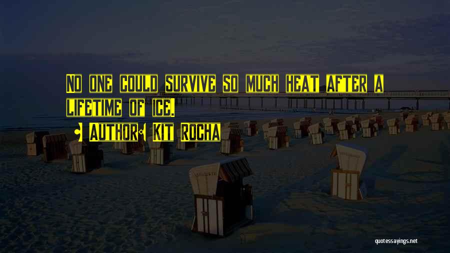 Kit Rocha Quotes: No One Could Survive So Much Heat After A Lifetime Of Ice.