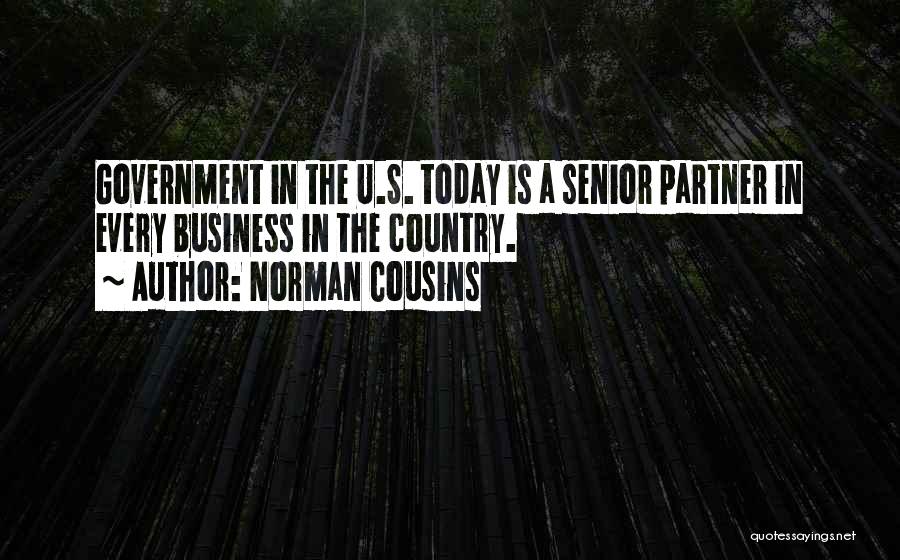 Norman Cousins Quotes: Government In The U.s. Today Is A Senior Partner In Every Business In The Country.