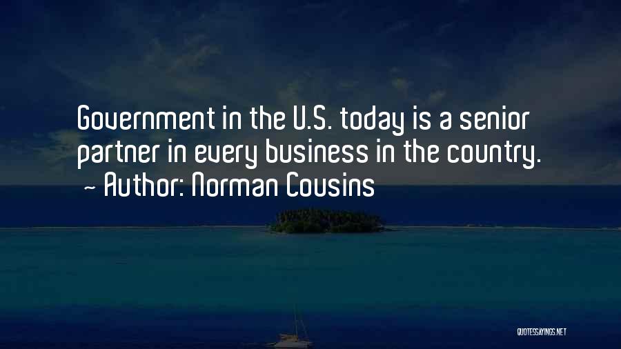 Norman Cousins Quotes: Government In The U.s. Today Is A Senior Partner In Every Business In The Country.