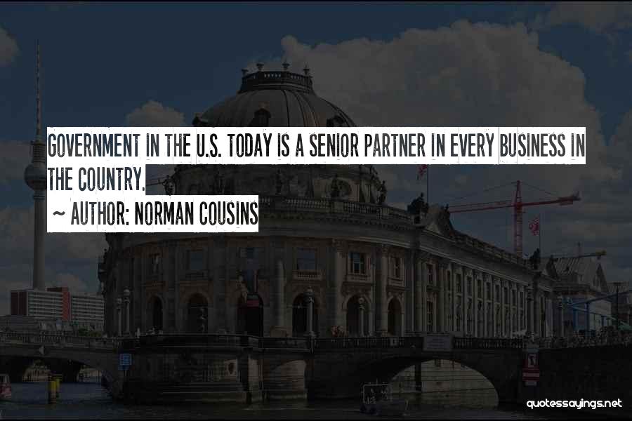 Norman Cousins Quotes: Government In The U.s. Today Is A Senior Partner In Every Business In The Country.