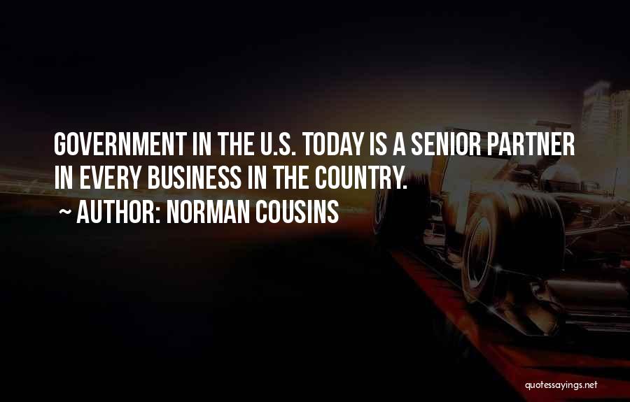 Norman Cousins Quotes: Government In The U.s. Today Is A Senior Partner In Every Business In The Country.