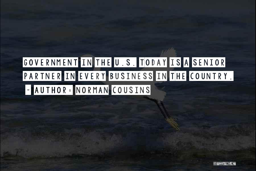 Norman Cousins Quotes: Government In The U.s. Today Is A Senior Partner In Every Business In The Country.