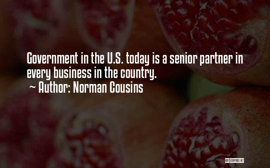 Norman Cousins Quotes: Government In The U.s. Today Is A Senior Partner In Every Business In The Country.