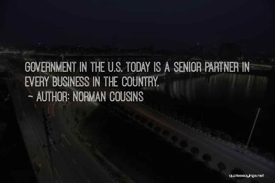 Norman Cousins Quotes: Government In The U.s. Today Is A Senior Partner In Every Business In The Country.