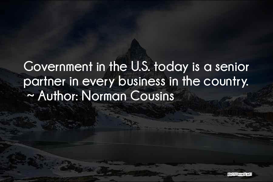 Norman Cousins Quotes: Government In The U.s. Today Is A Senior Partner In Every Business In The Country.