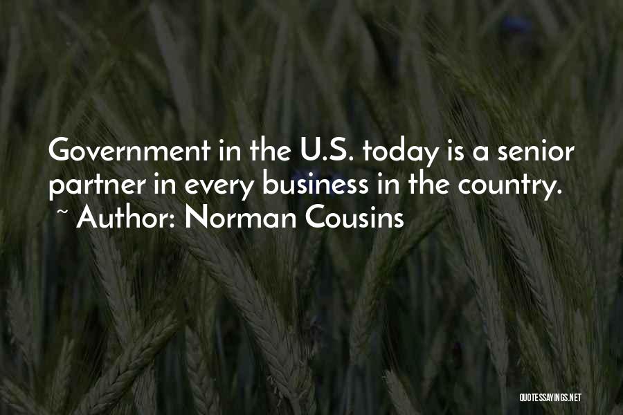 Norman Cousins Quotes: Government In The U.s. Today Is A Senior Partner In Every Business In The Country.