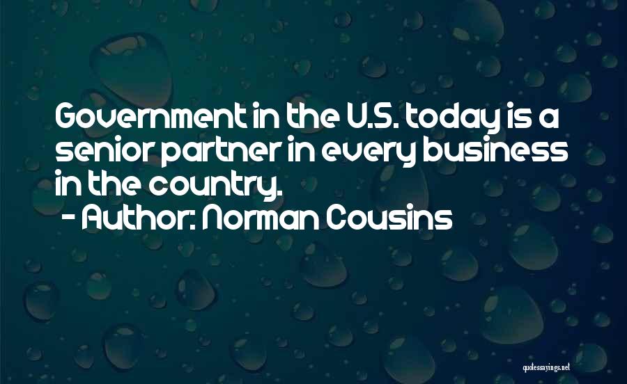 Norman Cousins Quotes: Government In The U.s. Today Is A Senior Partner In Every Business In The Country.