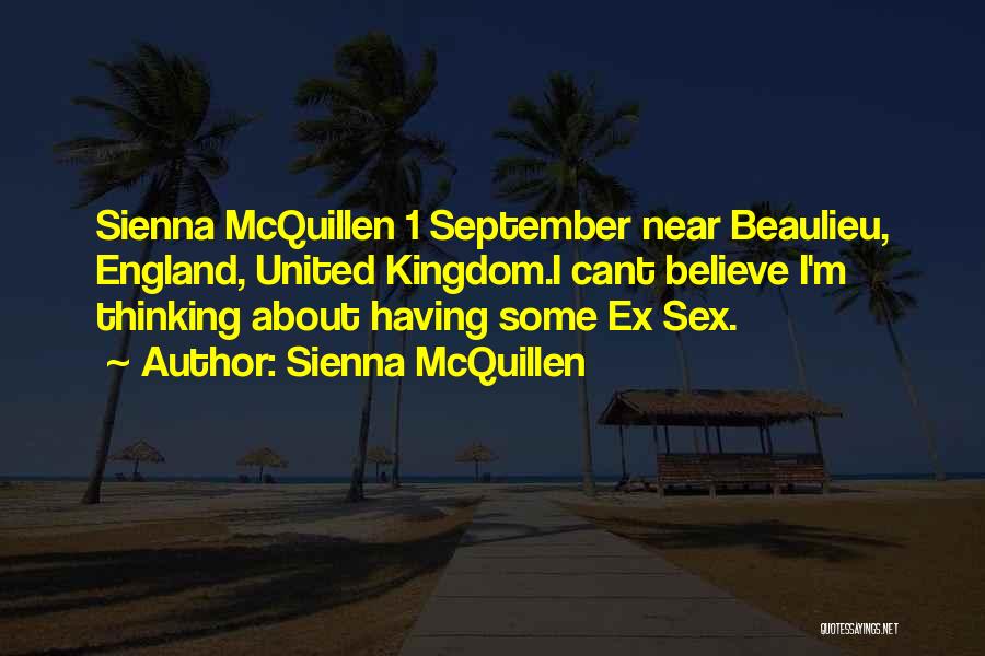 Sienna McQuillen Quotes: Sienna Mcquillen 1 September Near Beaulieu, England, United Kingdom.i Cant Believe I'm Thinking About Having Some Ex Sex.