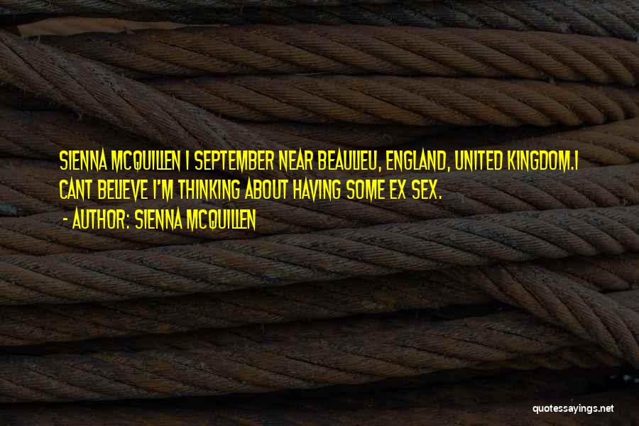 Sienna McQuillen Quotes: Sienna Mcquillen 1 September Near Beaulieu, England, United Kingdom.i Cant Believe I'm Thinking About Having Some Ex Sex.