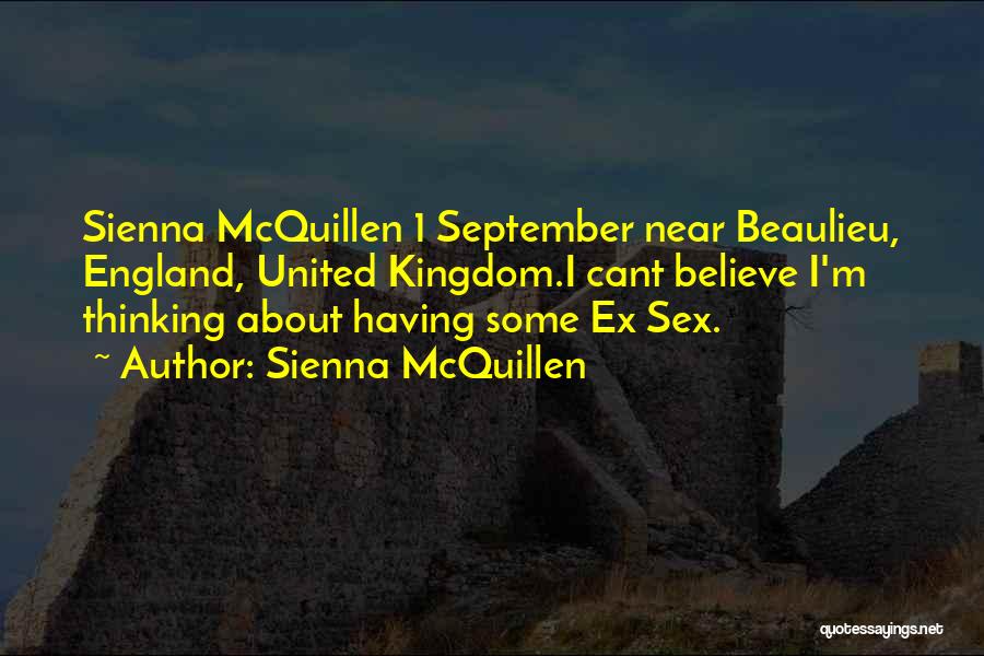 Sienna McQuillen Quotes: Sienna Mcquillen 1 September Near Beaulieu, England, United Kingdom.i Cant Believe I'm Thinking About Having Some Ex Sex.