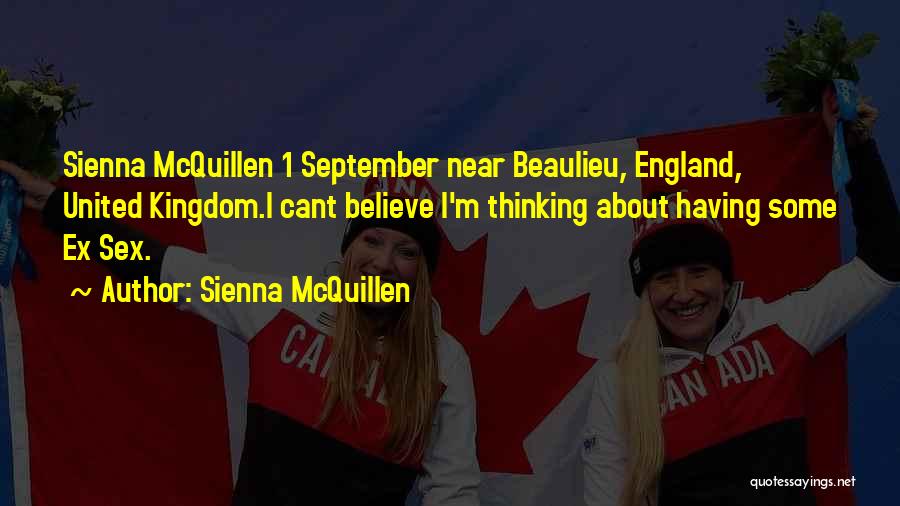 Sienna McQuillen Quotes: Sienna Mcquillen 1 September Near Beaulieu, England, United Kingdom.i Cant Believe I'm Thinking About Having Some Ex Sex.