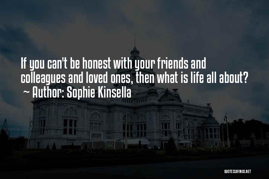Sophie Kinsella Quotes: If You Can't Be Honest With Your Friends And Colleagues And Loved Ones, Then What Is Life All About?