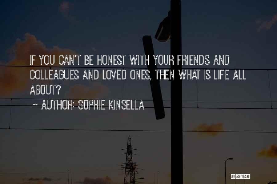 Sophie Kinsella Quotes: If You Can't Be Honest With Your Friends And Colleagues And Loved Ones, Then What Is Life All About?