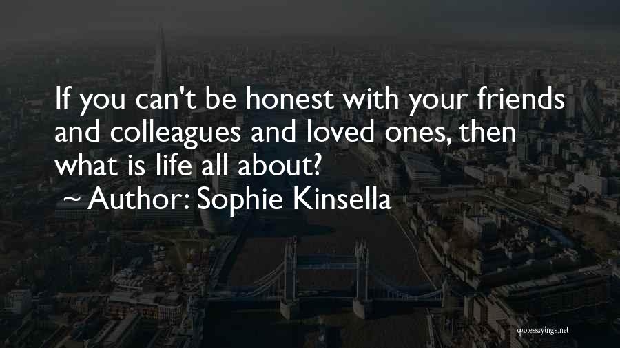 Sophie Kinsella Quotes: If You Can't Be Honest With Your Friends And Colleagues And Loved Ones, Then What Is Life All About?