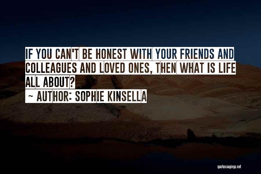 Sophie Kinsella Quotes: If You Can't Be Honest With Your Friends And Colleagues And Loved Ones, Then What Is Life All About?
